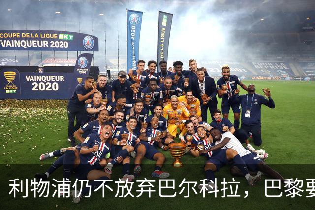 利物浦仍不放弃巴尔科拉，巴黎要价1.45亿英镑