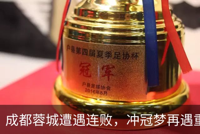 成都蓉城遭遇连败，冲冠梦再遇重创