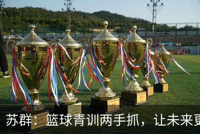 苏群：篮球青训两手抓，让未来更有希望