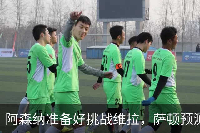 阿森纳准备好挑战维拉，萨顿预测他们会大获全胜